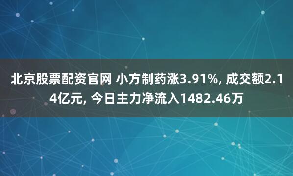北京股票配资官网 小方制药涨3.91%, 成交额2.14亿元, 今日主力净流入1482.46万