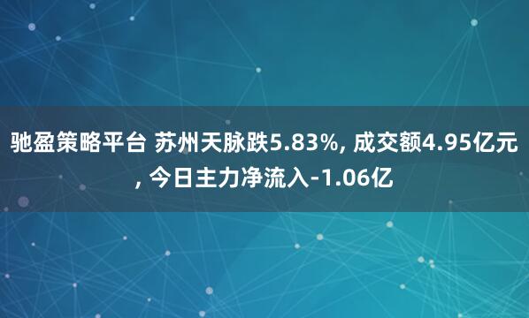 驰盈策略平台 苏州天脉跌5.83%, 成交额4.95亿元, 今日主力净流入-1.06亿