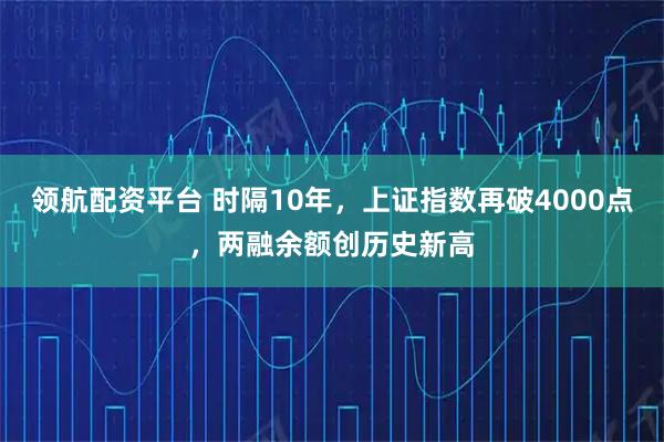 领航配资平台 时隔10年,上证指数再破4000点,两融余额创历史新高