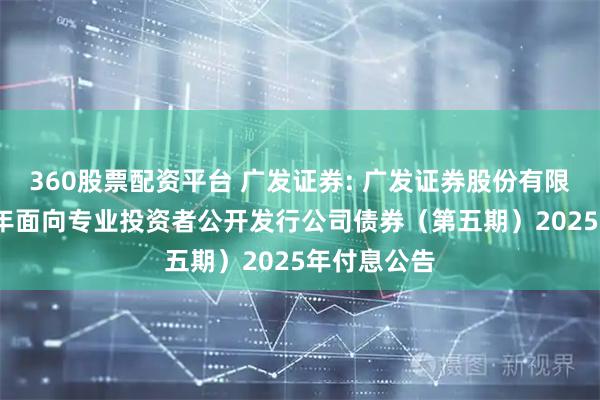 360股票配资平台 广发证券: 广发证券股份有限公司2024年面向专业投资者公开发行公司债券（第五期）2025年付息公告