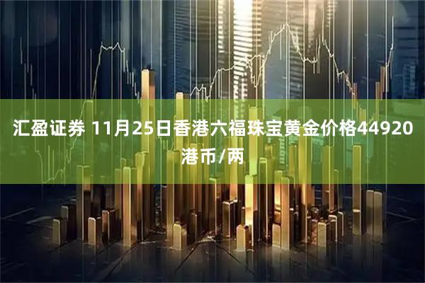 汇盈证券 11月25日香港六福珠宝黄金价格44920港币/两