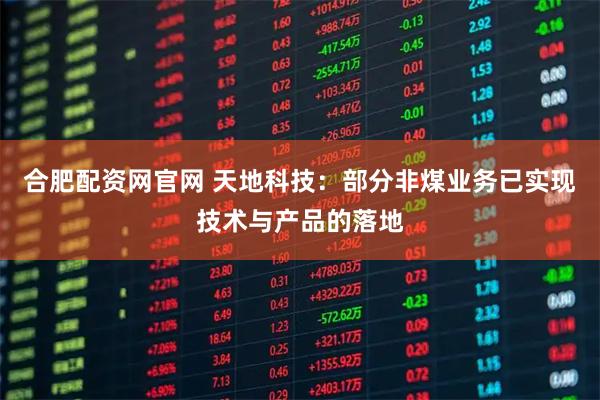 合肥配资网官网 天地科技：部分非煤业务已实现技术与产品的落地