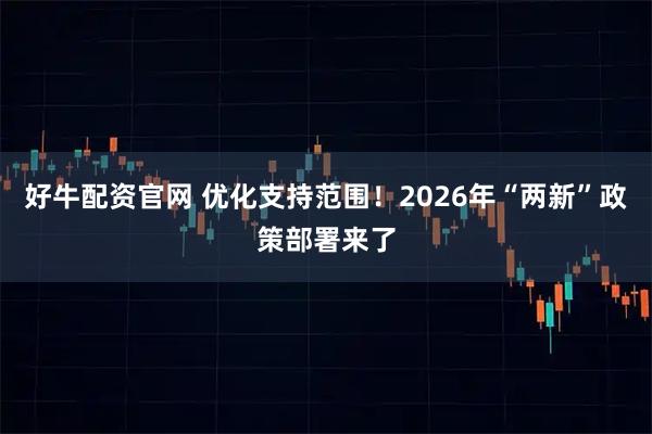 好牛配资官网 优化支持范围！2026年“两新”政策部署来了