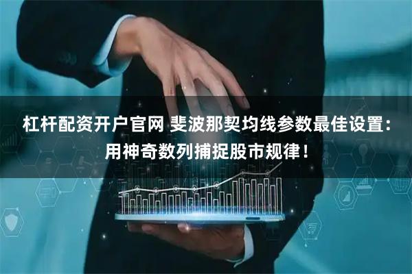 杠杆配资开户官网 斐波那契均线参数最佳设置：用神奇数列捕捉股市规律！