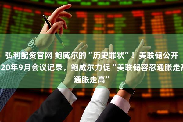 弘利配资官网 鲍威尔的“历史罪状”！美联储公开2020年9月会议记录，鲍威尔力促“美联储容忍通胀走高”