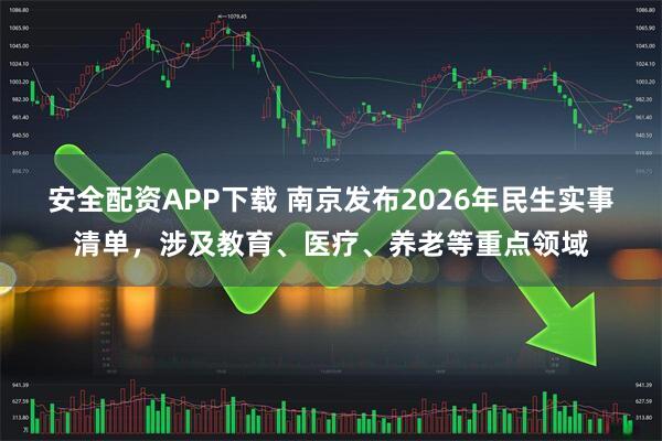 安全配资APP下载 南京发布2026年民生实事清单，涉及教育、医疗、养老等重点领域