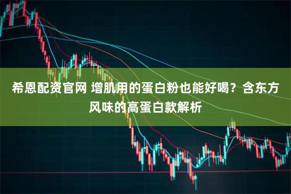 希恩配资官网 增肌用的蛋白粉也能好喝？含东方风味的高蛋白款解析