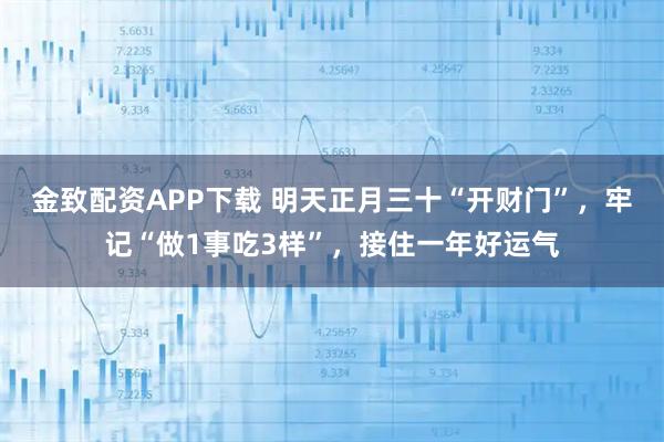 金致配资APP下载 明天正月三十“开财门”，牢记“做1事吃3样”，接住一年好运气