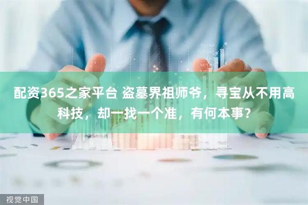 配资365之家平台 盗墓界祖师爷,寻宝从不用高科技,却一找一个准,有何本事?