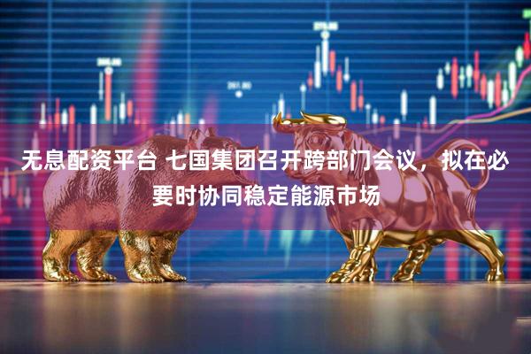 无息配资平台 七国集团召开跨部门会议，拟在必要时协同稳定能源市场