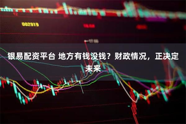 银易配资平台 地方有钱没钱?财政情况,正决定未来
